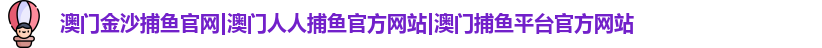 澳门金沙捕鱼官网